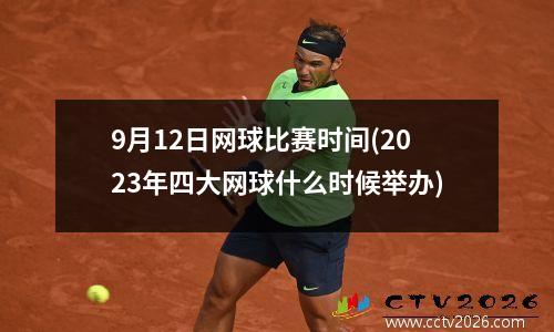 9月12日网球比赛时间(2023年四大网球什么时候举办)