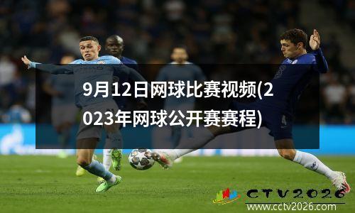 9月12日网球比赛视频(2023年网球公开赛赛程)