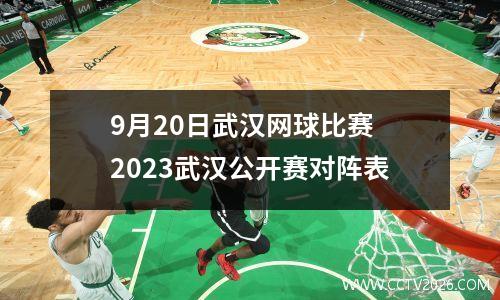 9月20日武汉网球比赛 2023武汉公开赛对阵表