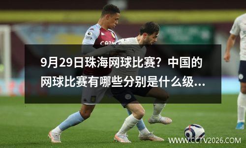 9月29日珠海网球比赛？中国的网球比赛有哪些分别是什么级别