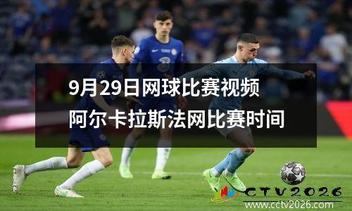 9月29日网球比赛视频 阿尔卡拉斯法网比赛时间