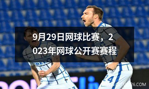 9月29日网球比赛，2023年网球公开赛赛程