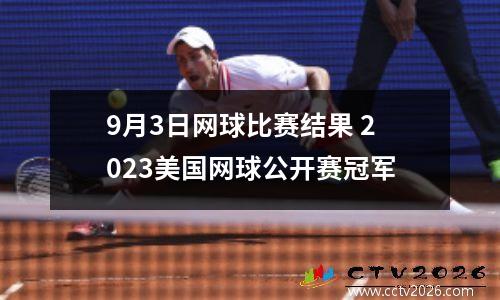 9月3日网球比赛结果 2023美国网球公开赛冠军