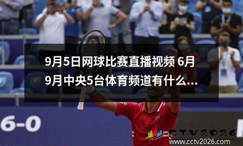 9月5日网球比赛直播视频 6月9月中央5台体育频道有什么节目