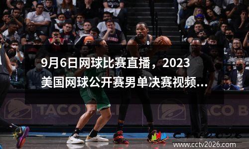 9月6日网球比赛直播，2023美国网球公开赛男单决赛视频直播
