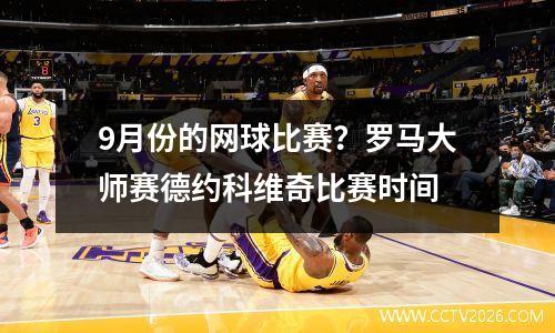 9月份的网球比赛？罗马大师赛德约科维奇比赛时间