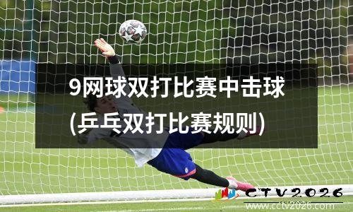 9网球双打比赛中击球(乒乓双打比赛规则)