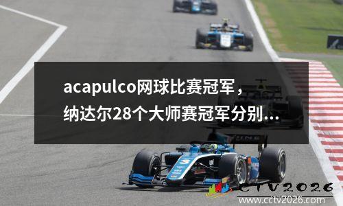 acapulco网球比赛冠军，纳达尔28个大师赛冠军分别是哪些
