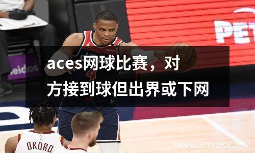 aces网球比赛，对方接到球但出界或下网