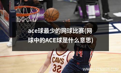 ace球最少的网球比赛(网球中的ACE球是什么意思)