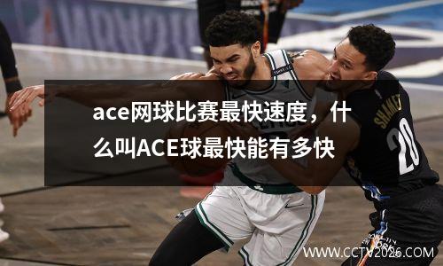 ace网球比赛最快速度，什么叫ACE球最快能有多快