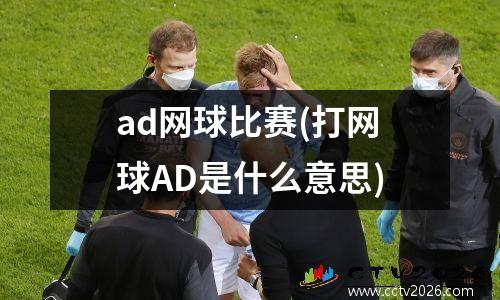 ad网球比赛(打网球AD是什么意思)