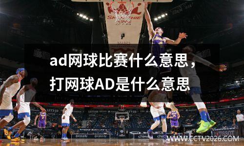 ad网球比赛什么意思，打网球AD是什么意思