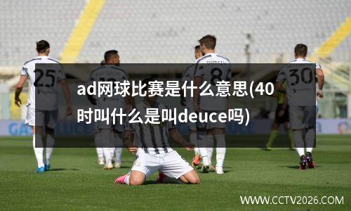 ad网球比赛是什么意思(40时叫什么是叫deuce吗)
