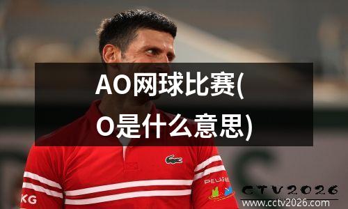 AO网球比赛(O是什么意思)