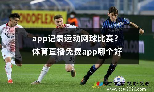 app记录运动网球比赛？体育直播免费app哪个好