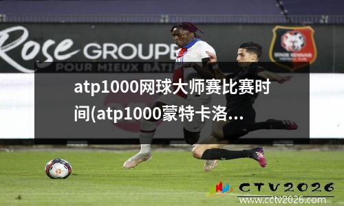 atp1000网球大师赛比赛时间(atp1000蒙特卡洛大师赛决赛时间)