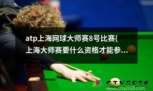 atp上海网球大师赛8号比赛(上海大师赛要什么资格才能参加)