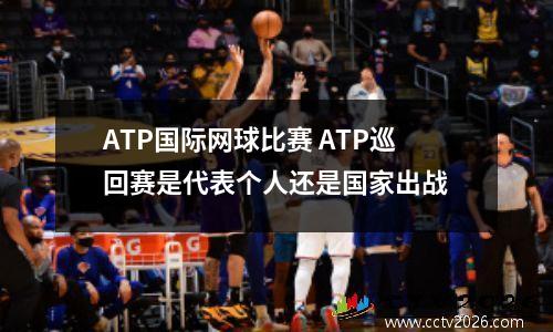 ATP国际网球比赛 ATP巡回赛是代表个人还是国家出战