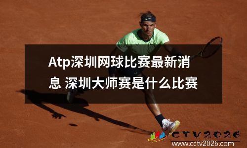 Atp深圳网球比赛最新消息 深圳大师赛是什么比赛