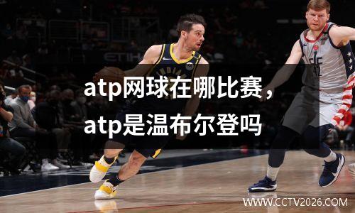 atp网球在哪比赛，atp是温布尔登吗