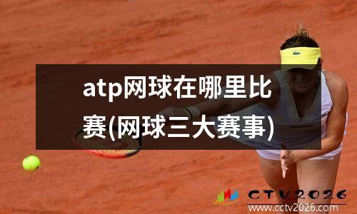 atp网球在哪里比赛(网球三大赛事)
