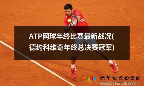 ATP网球年终比赛最新战况(德约科维奇年终总决赛冠军)