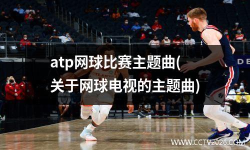 atp网球比赛主题曲(关于网球电视的主题曲)