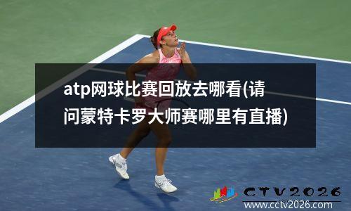 atp网球比赛回放去哪看(请问蒙特卡罗大师赛哪里有直播)