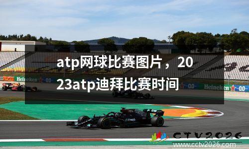 atp网球比赛图片，2023atp迪拜比赛时间