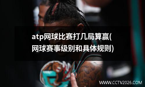 atp网球比赛打几局算赢(网球赛事级别和具体规则)