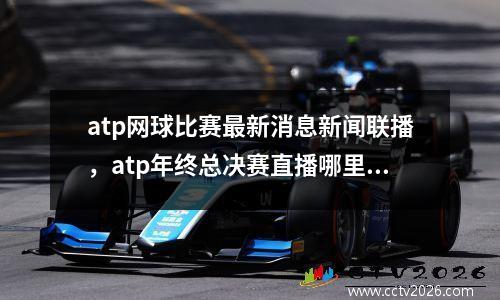 atp网球比赛最新消息新闻联播，atp年终总决赛直播哪里看