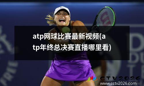atp网球比赛最新视频(atp年终总决赛直播哪里看)