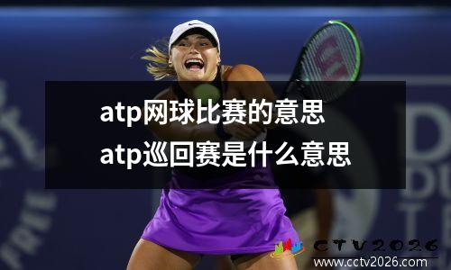 atp网球比赛的意思 atp巡回赛是什么意思