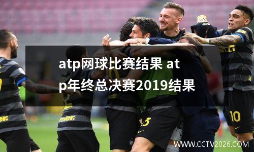 atp网球比赛结果 atp年终总决赛2019结果