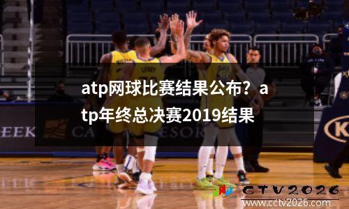 atp网球比赛结果公布？atp年终总决赛2019结果