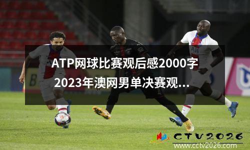 ATP网球比赛观后感2000字 2023年澳网男单决赛观后感