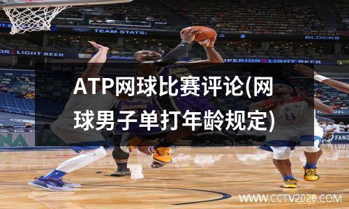 ATP网球比赛评论(网球男子单打年龄规定)