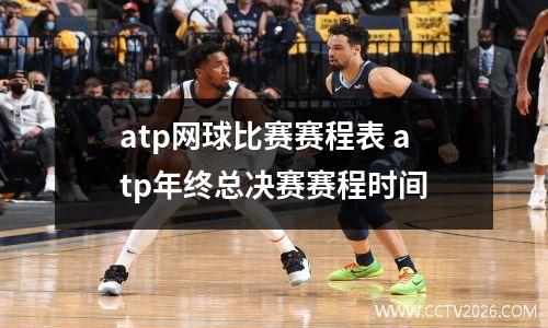 atp网球比赛赛程表 atp年终总决赛赛程时间