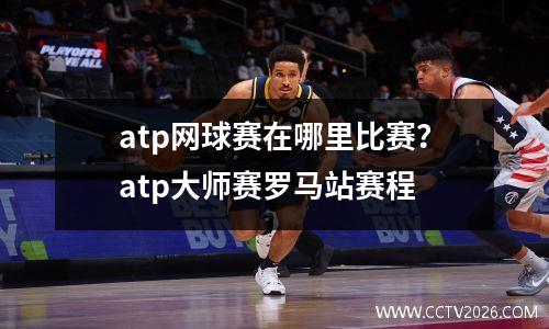 atp网球赛在哪里比赛？atp大师赛罗马站赛程