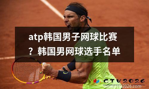 atp韩国男子网球比赛？韩国男网球选手名单