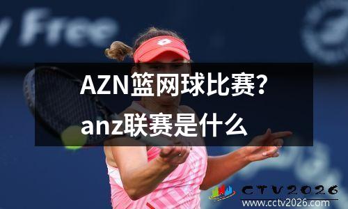 AZN篮网球比赛？anz联赛是什么