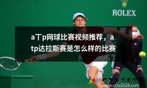 a丅p网球比赛视频推荐，atp达拉斯赛是怎么样的比赛