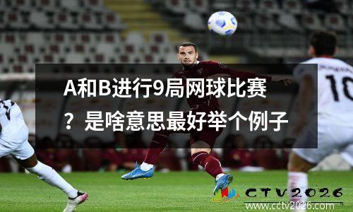 A和B进行9局网球比赛？是啥意思最好举个例子