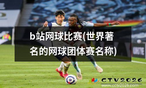 b站网球比赛(世界著名的网球团体赛名称)