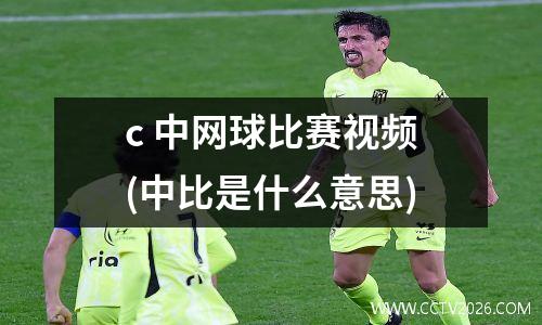 c 中网球比赛视频(中比是什么意思)