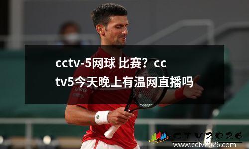 cctv-5网球 比赛？cctv5今天晚上有温网直播吗