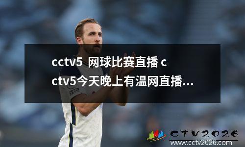 cctv5  网球比赛直播 cctv5今天晚上有温网直播吗