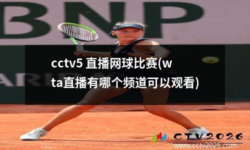cctv5 直播网球比赛(wta直播有哪个频道可以观看)