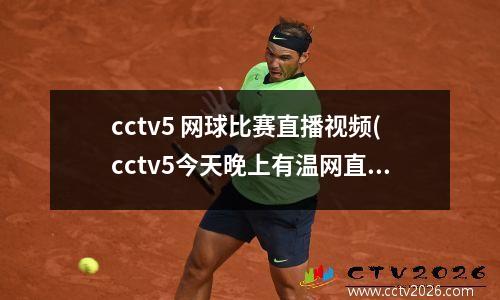 cctv5 网球比赛直播视频(cctv5今天晚上有温网直播吗)